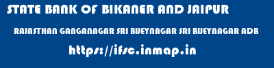 STATE BANK OF BIKANER AND JAIPUR  RAJASTHAN GANGANAGAR SRI BIJEYNAGAR SRI BIJEYNAGAR ADB  ifsc code